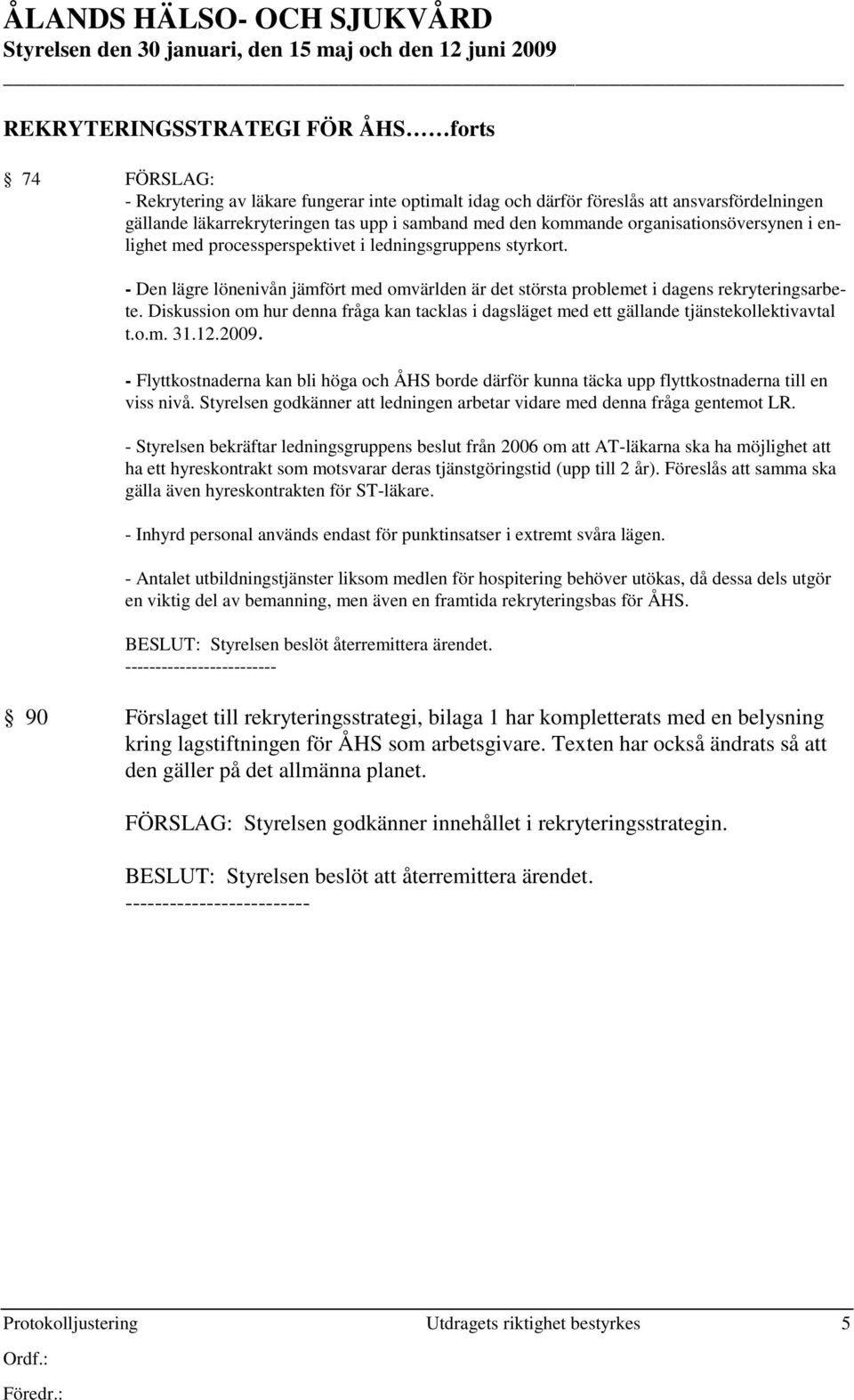 - Den lägre lönenivån jämfört med omvärlden är det största problemet i dagens rekryteringsarbete. Diskussion om hur denna fråga kan tacklas i dagsläget med ett gällande tjänstekollektivavtal t.o.m. 31.