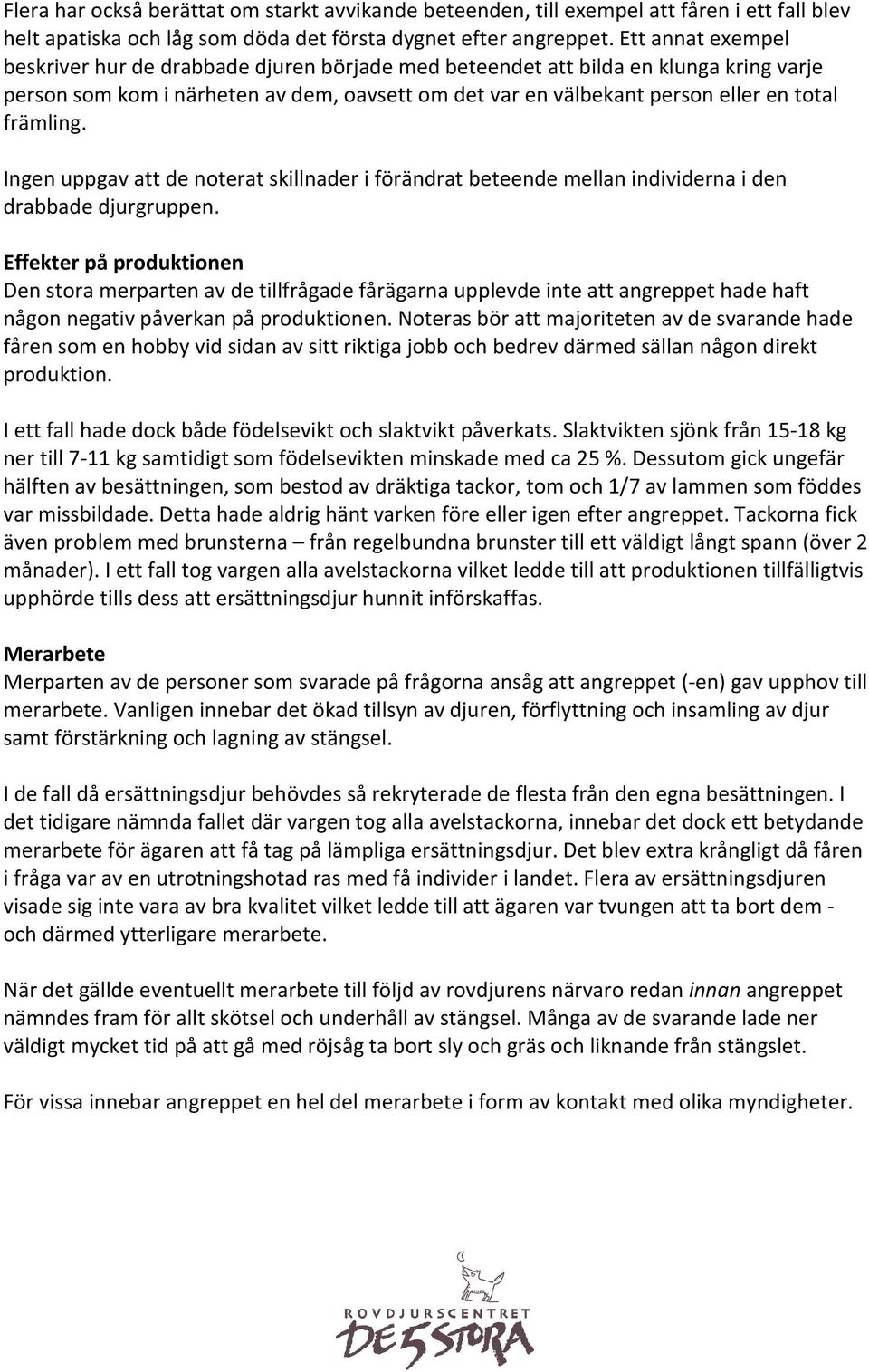 främling. Ingen uppgav att de noterat skillnader i förändrat beteende mellan individerna i den drabbade djurgruppen.