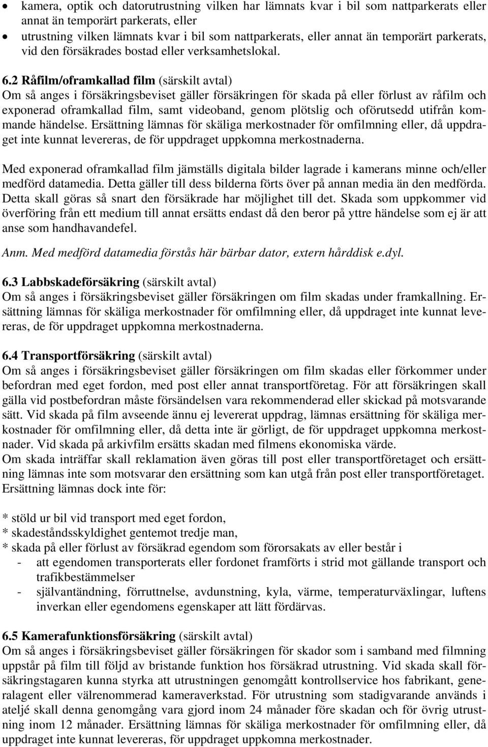 2 Råfilm/oframkallad film (särskilt avtal) Om så anges i försäkringsbeviset gäller försäkringen för skada på eller förlust av råfilm och exponerad oframkallad film, samt videoband, genom plötslig och