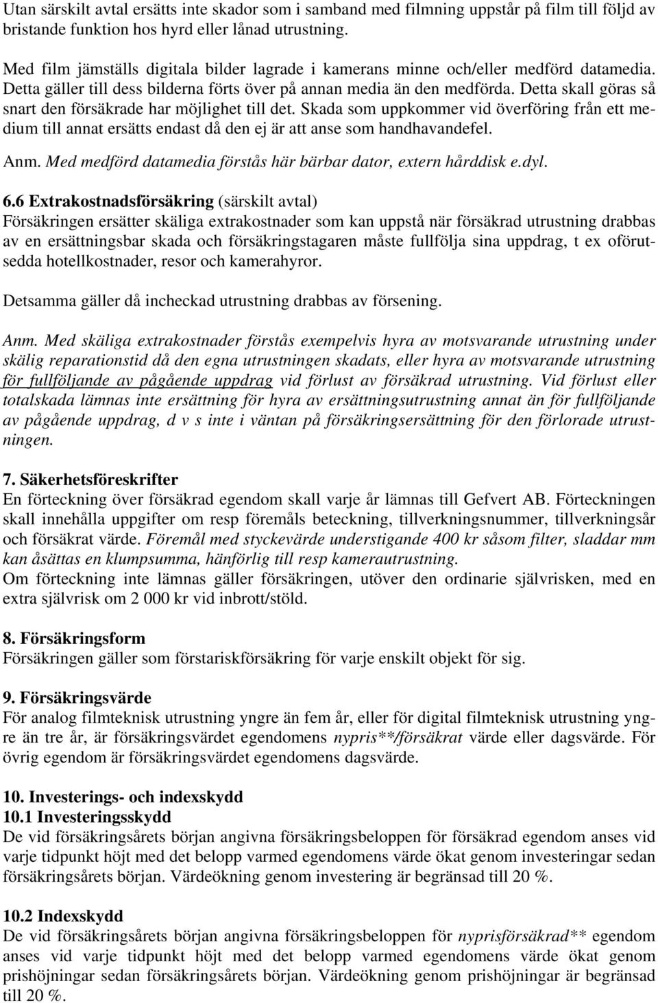 Detta skall göras så snart den försäkrade har möjlighet till det. Skada som uppkommer vid överföring från ett medium till annat ersätts endast då den ej är att anse som handhavandefel. Anm.