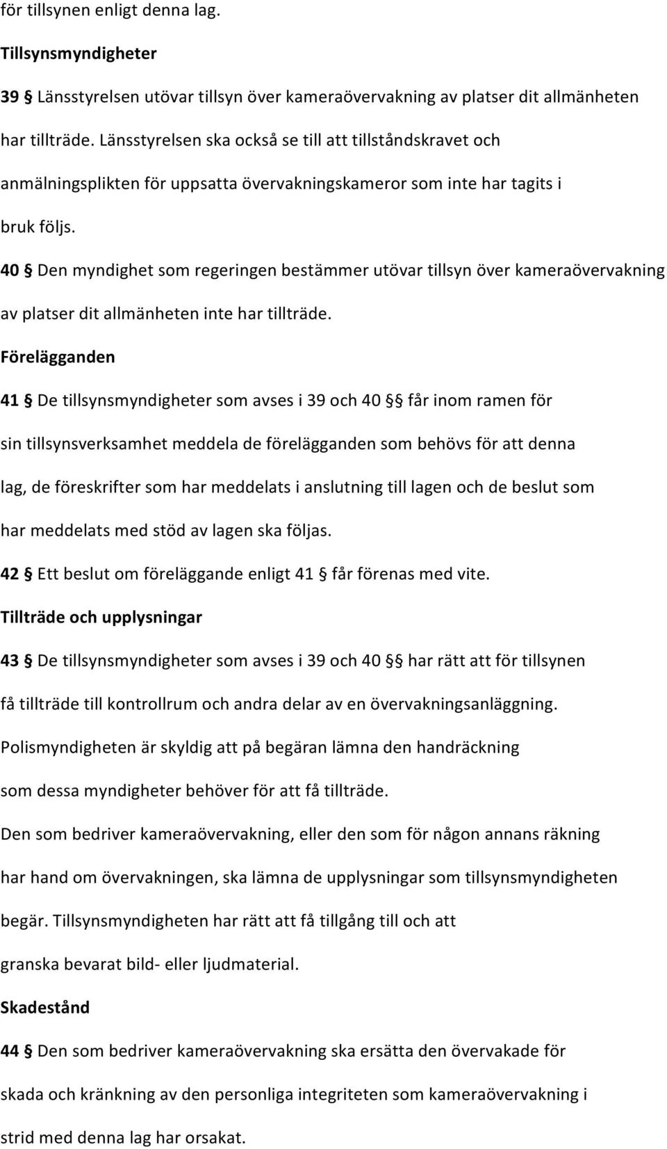 40 Den myndighet som regeringen bestämmer utövar tillsyn över kameraövervakning av platser dit allmänheten inte har tillträde.