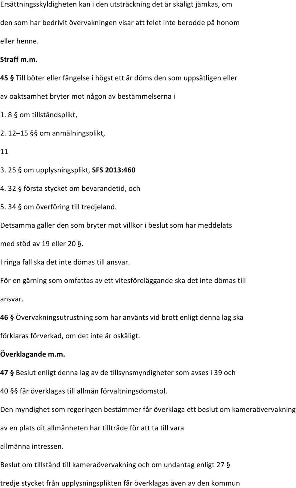 Detsamma gäller den som bryter mot villkor i beslut som har meddelats med stöd av 19 eller 20. I ringa fall ska det inte dömas till ansvar.