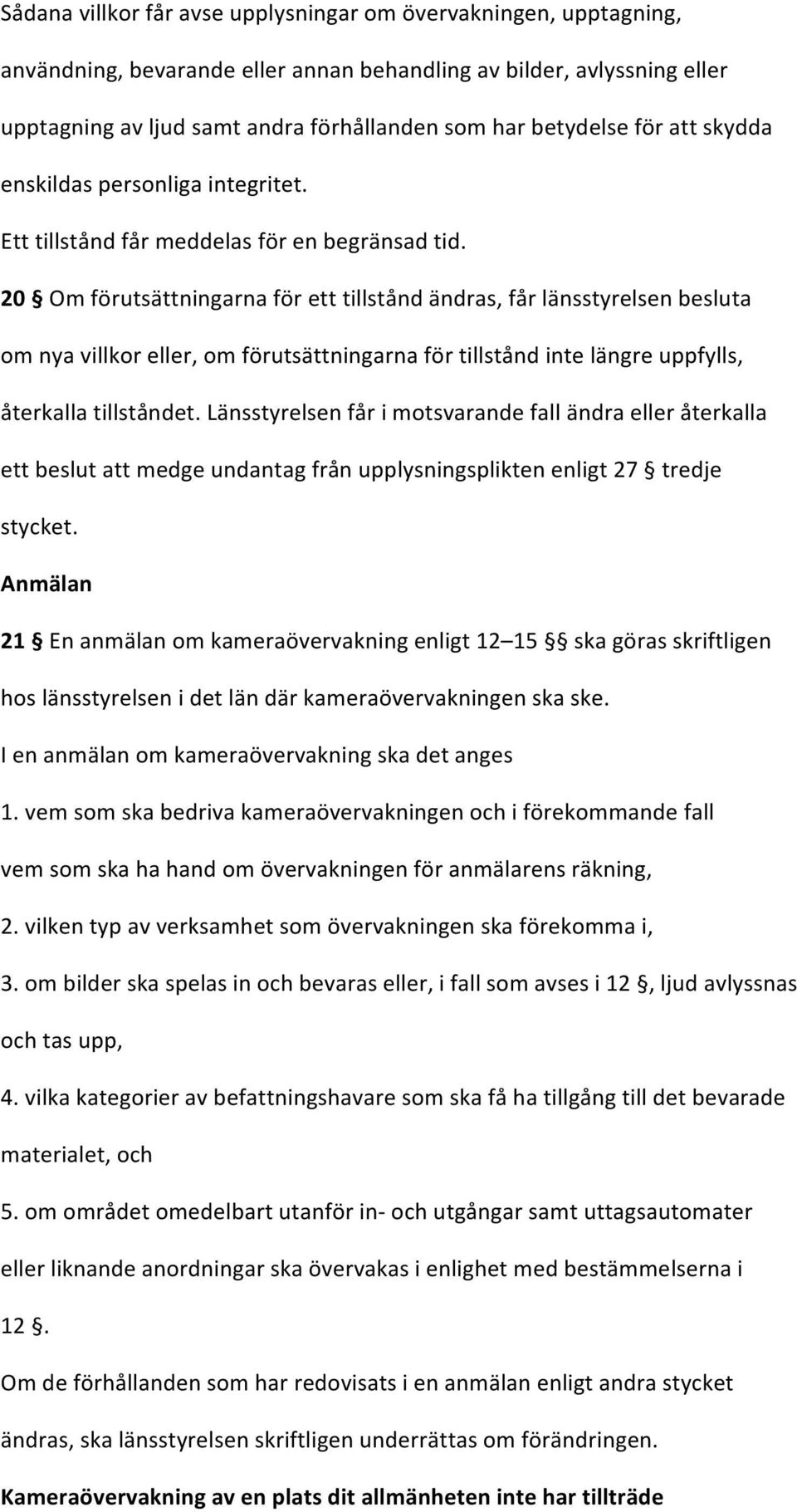 20 Om förutsättningarna för ett tillstånd ändras, får länsstyrelsen besluta om nya villkor eller, om förutsättningarna för tillstånd inte längre uppfylls, återkalla tillståndet.