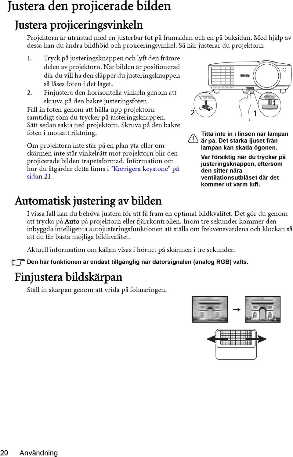 När bilden är positionerad där du vill ha den släpper du justeringsknappen så låses foten i det läget. 2. Finjustera den horisontella vinkeln genom att skruva på den bakre justeringsfoten.