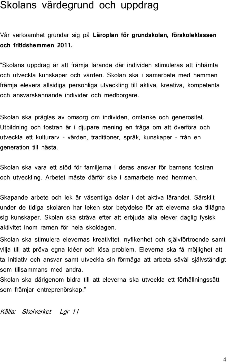 Skolan ska i samarbete med hemmen främja elevers allsidiga personliga utveckling till aktiva, kreativa, kompetenta och ansvarskännande individer och medborgare.