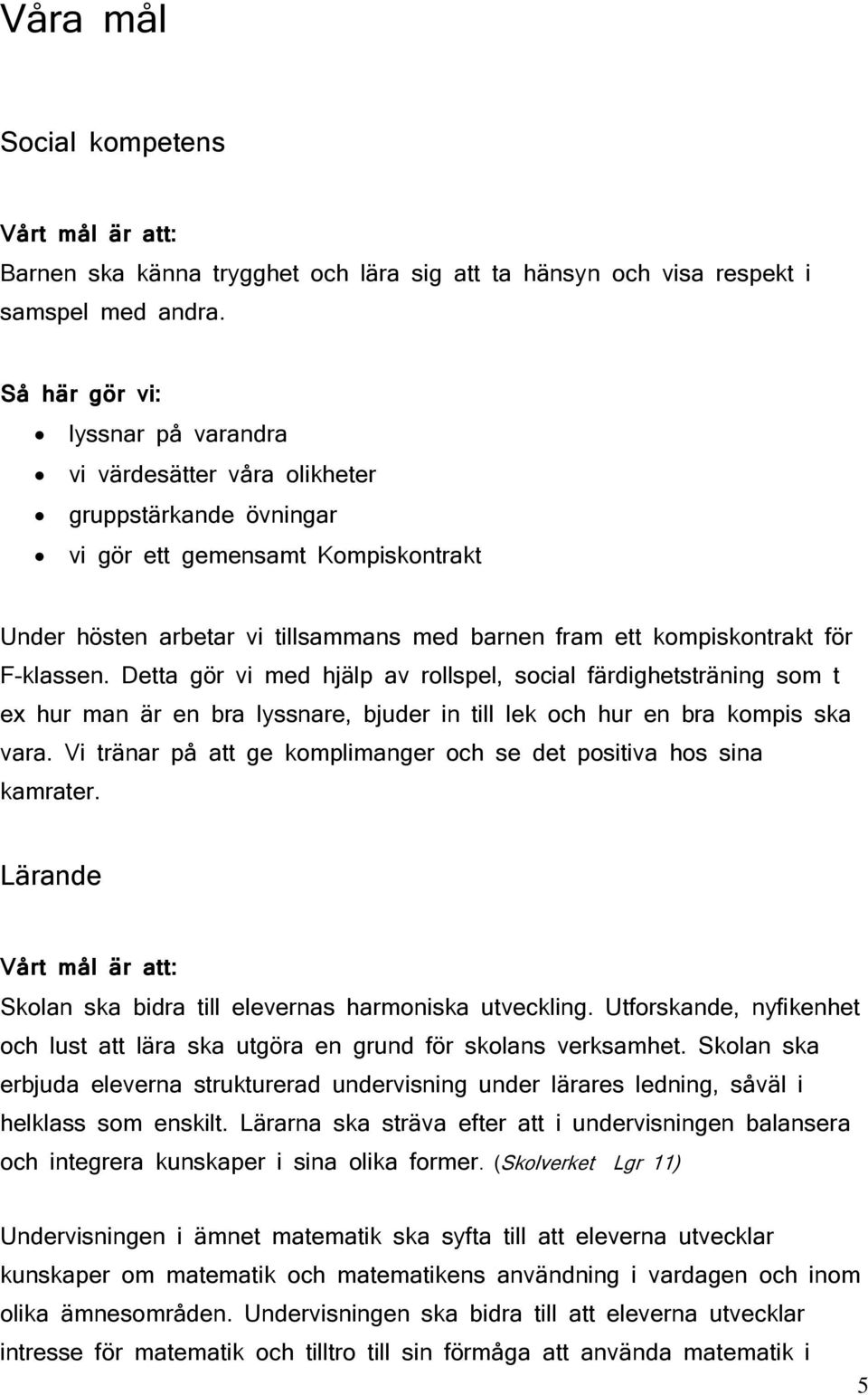 F-klassen. Detta gör vi med hjälp av rollspel, social färdighetsträning som t ex hur man är en bra lyssnare, bjuder in till lek och hur en bra kompis ska vara.