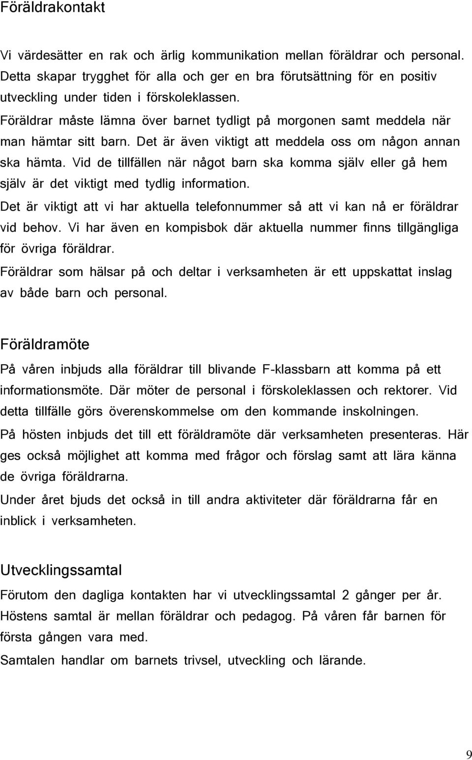 Föräldrar måste lämna över barnet tydligt på morgonen samt meddela när man hämtar sitt barn. Det är även viktigt att meddela oss om någon annan ska hämta.