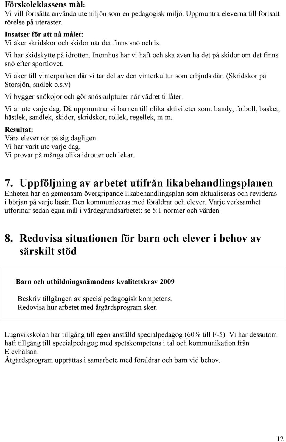 (Skridskor på Storsjön, snölek o.s.v) Vi bygger snökojor och gör snöskulpturer när vädret tillåter. Vi är ute varje dag.