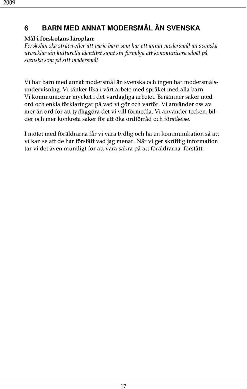 Vi kommunicerar mycket i det vardagliga arbetet. Benämner saker med ord och enkla förklaringar på vad vi gör och varför. Vi använder oss av mer än ord för att tydliggöra det vi vill förmedla.