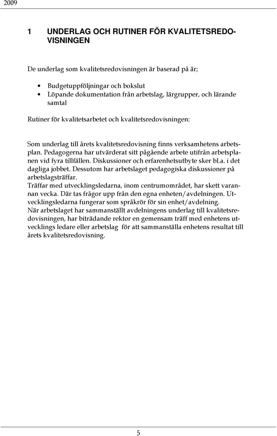 Pedagogerna har utvärderat sitt pågående arbete utifrån arbetsplanen vid fyra tillfällen. Diskussioner och erfarenhetsutbyte sker bl.a. i det dagliga jobbet.