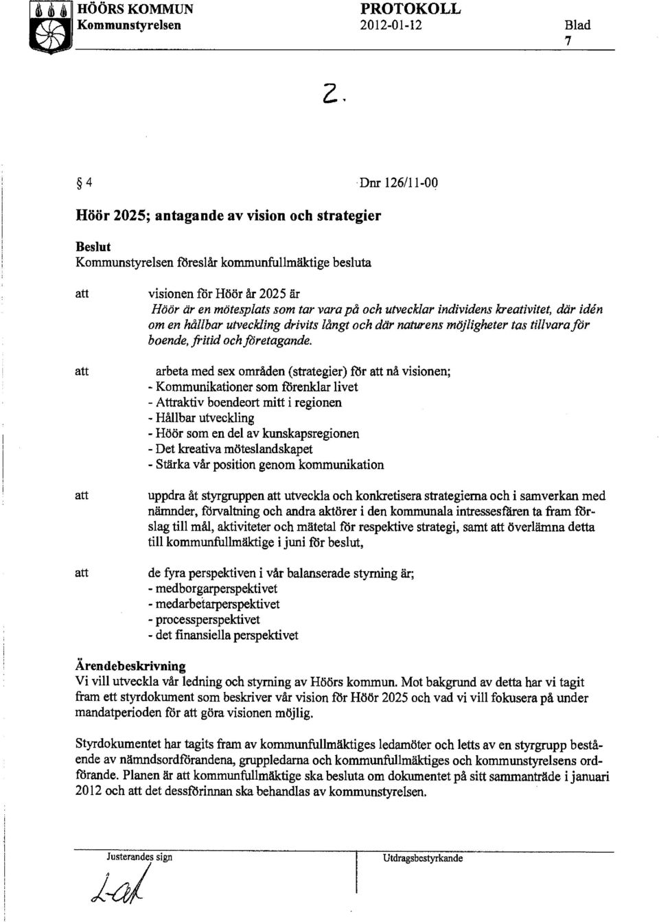 är en mötesplats som tar vara på och utvecklar individens kreativitet, där iden om en hållbar utveckling drivits långt och där naturens möjligheter tas tillvarafor boende, fritid och foretagande.
