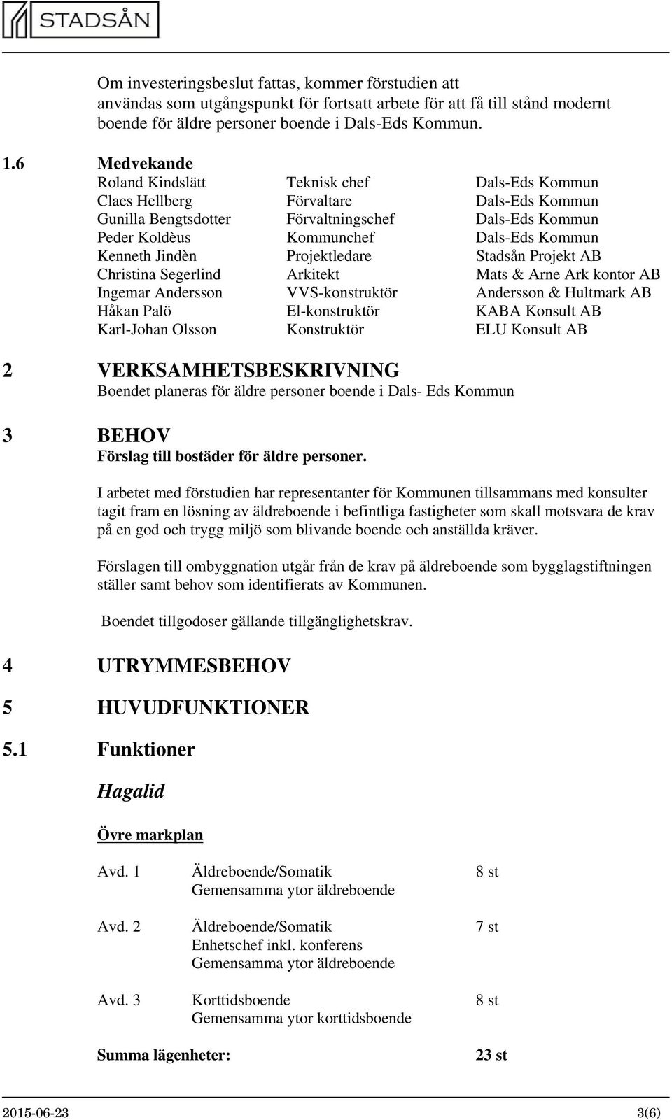 Kenneth Jindèn Projektledare Stadsån Projekt AB Christina Segerlind Arkitekt Mats & Arne Ark kontor AB Ingemar Andersson VVS-konstruktör Andersson & Hultmark AB Håkan Palö El-konstruktör KABA Konsult