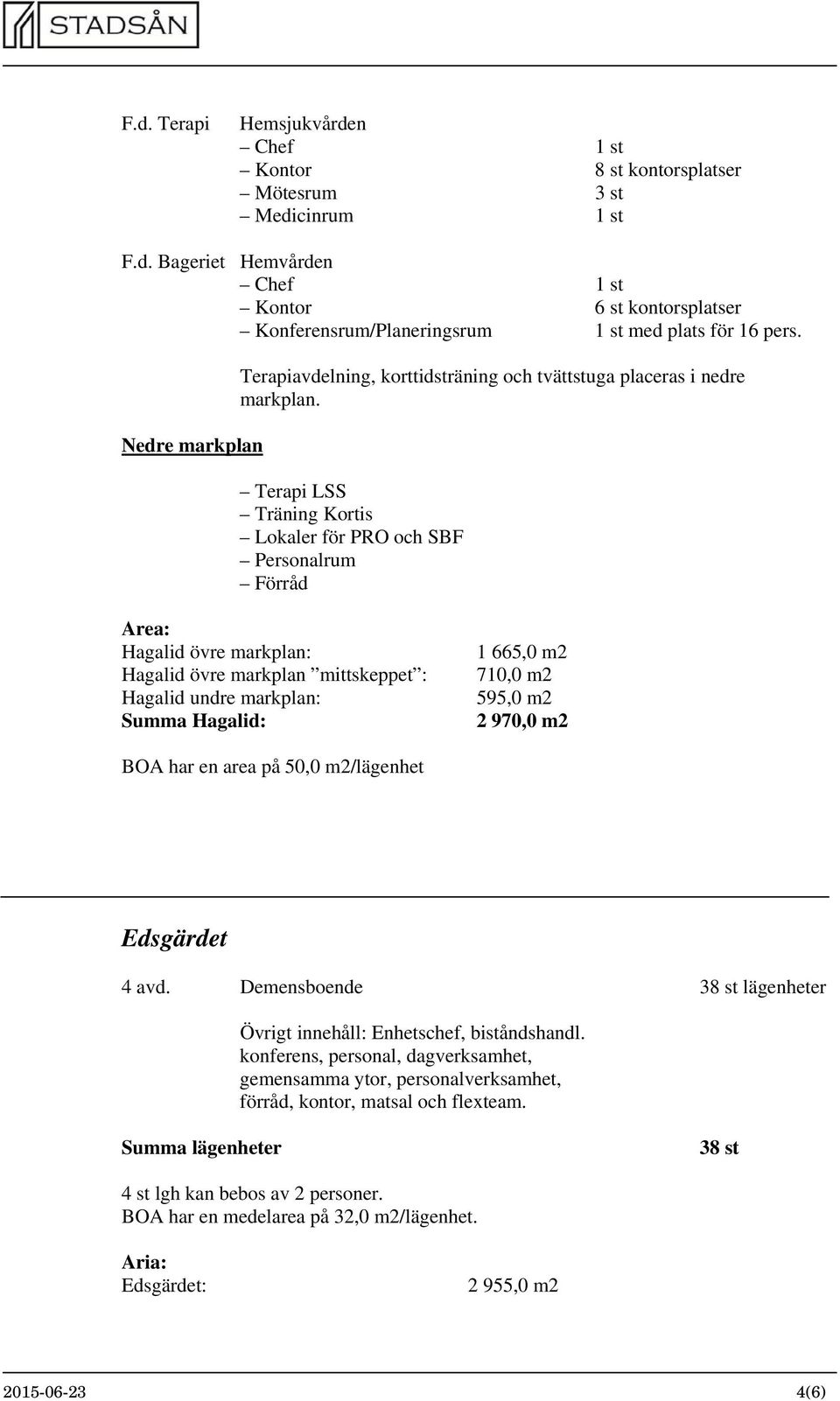 Terapi LSS Träning Kortis Lokaler för PRO och SBF Personalrum Förråd Area: Hagalid övre markplan: Hagalid övre markplan mittskeppet : Hagalid undre markplan: Summa Hagalid: 1 665,0 m2 710,0 m2 595,0