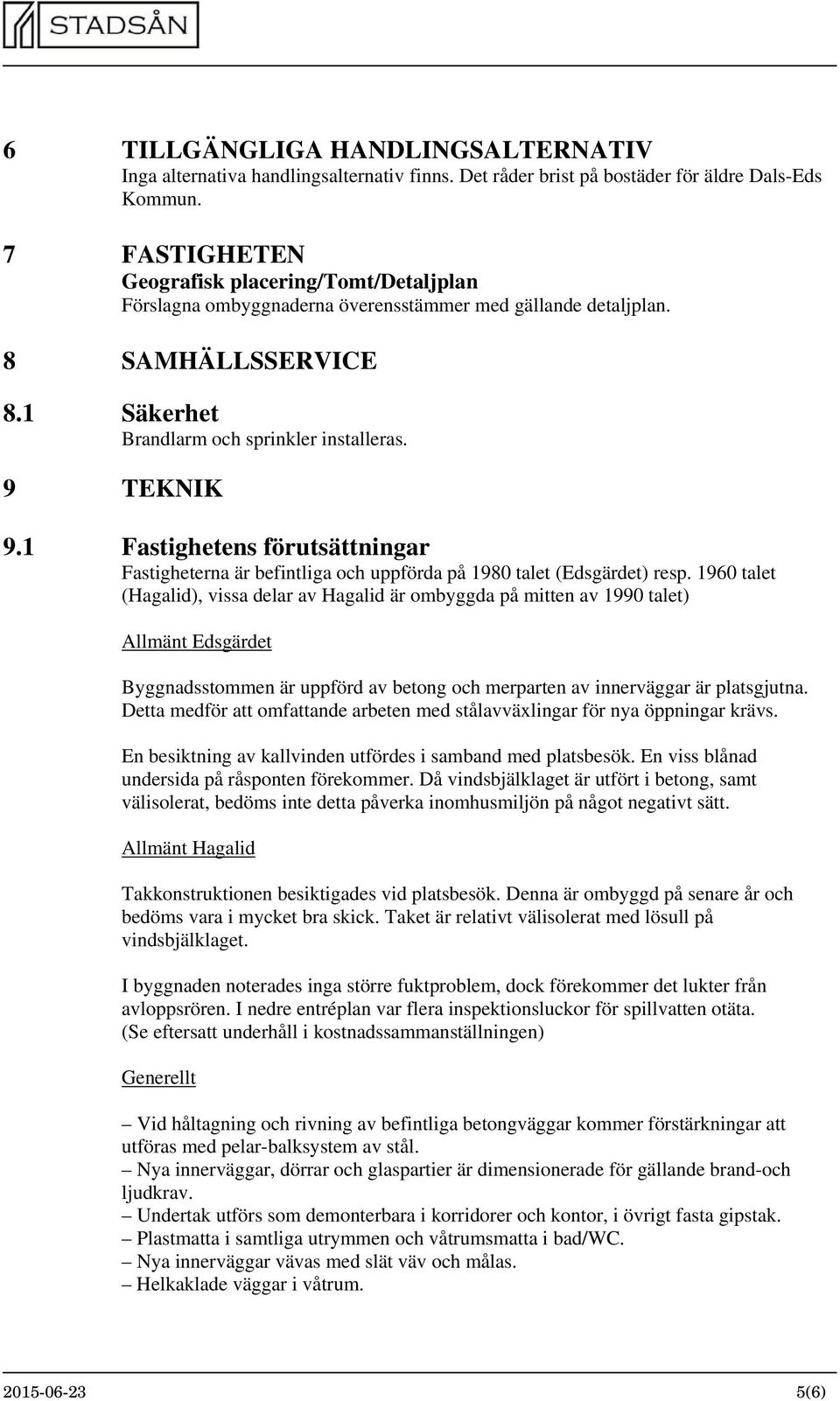 1 Fastighetens förutsättningar Fastigheterna är befintliga och uppförda på 1980 talet (Edsgärdet) resp.