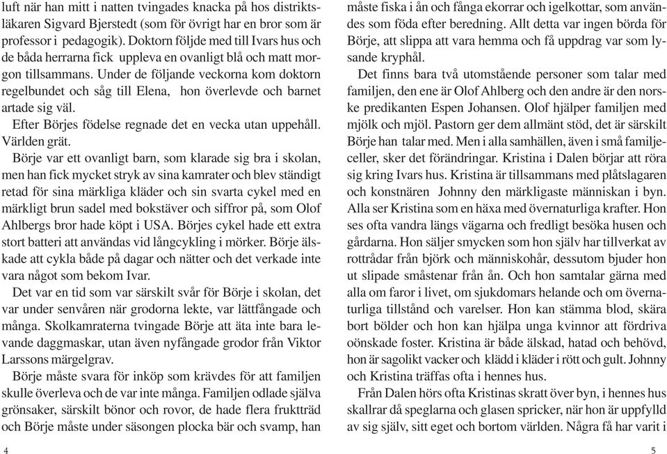 Under de följande veckorna kom doktorn regelbundet och såg till Elena, hon överlevde och barnet artade sig väl. Efter Börjes födelse regnade det en vecka utan uppehåll. Världen grät.