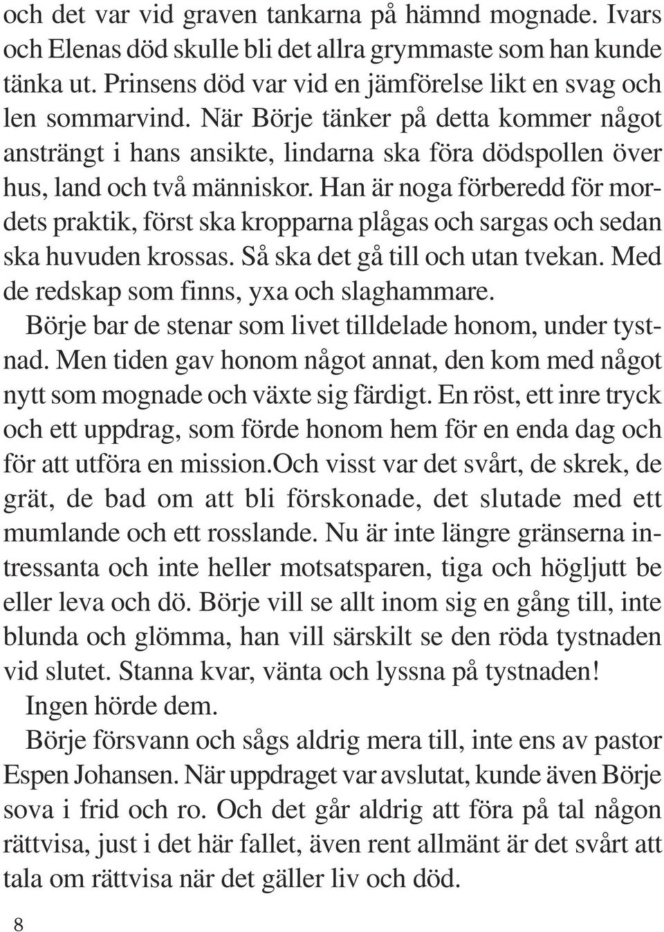 Han är noga förberedd för mordets praktik, först ska kropparna plågas och sargas och sedan ska huvuden krossas. Så ska det gå till och utan tvekan. Med de redskap som finns, yxa och slaghammare.