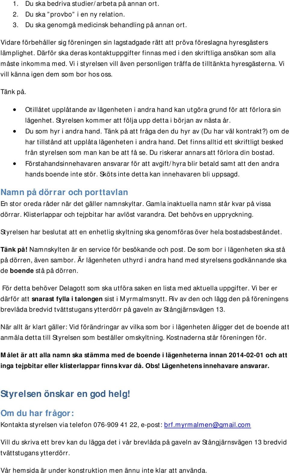 Vi i styrelsen vill även personligen träffa de tilltänkta hyresgästerna. Vi vill känna igen dem som bor hos oss. Tänk på.