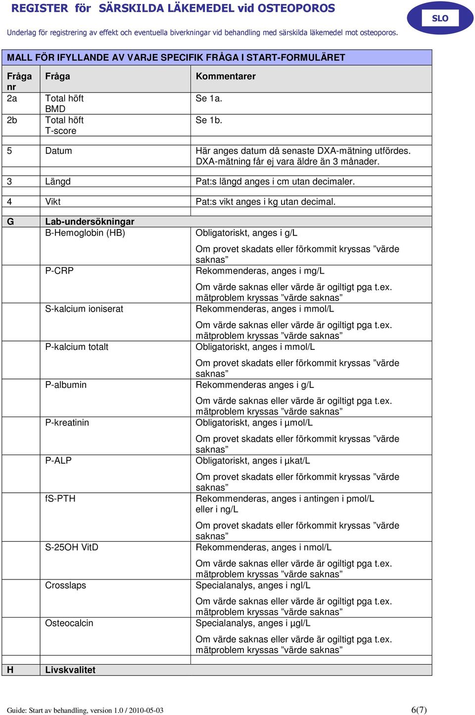 G H Lab-undersökningar B-Hemoglobin (HB) P-CRP S-kalcium ioniserat P-kalcium totalt P-albumin P-kreatinin P-ALP fs-pth S-25OH VitD Crosslaps Osteocalcin Livskvalitet Obligatoriskt, anges i g/l