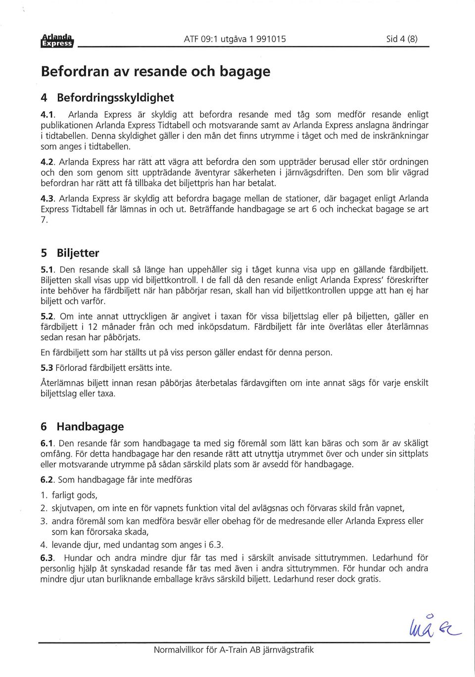 991015 Sid 4 (8) Befordran av resande och bagage 4 Befordringsskyldighet 4.1. Arlanda Express är skyldig att befordra resande med tåg som medför resande enligt publikationen Arlanda Express Tidtabell och motsvarande samt av Arlanda Express anslagna ändringar i tidtabellen.