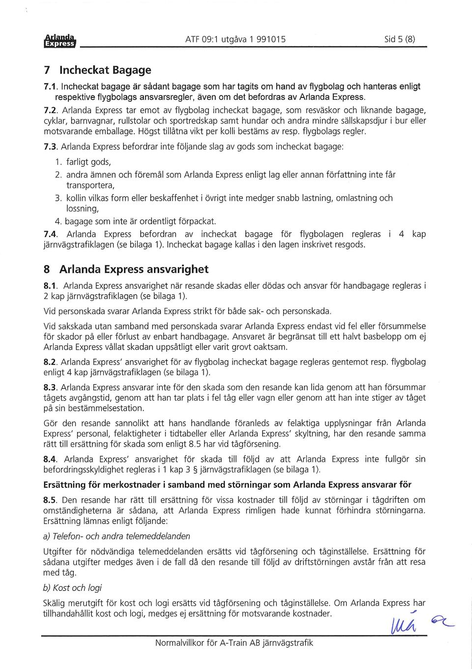 motsvarande emballage. Högst tillåtna vikt per kolli bestäms av resp. flygbolags regler. 7.3. Arlanda Express befordrar inte följande slag av gods som incheckat bagage: 1. farligt gods, 2.