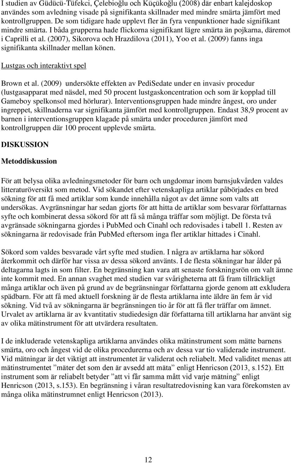 (2007), Sikorova och Hrazdilova (2011), Yoo et al. (2009) fanns inga signifikanta skillnader mellan könen. Lustgas och interaktivt spel Brown et al.