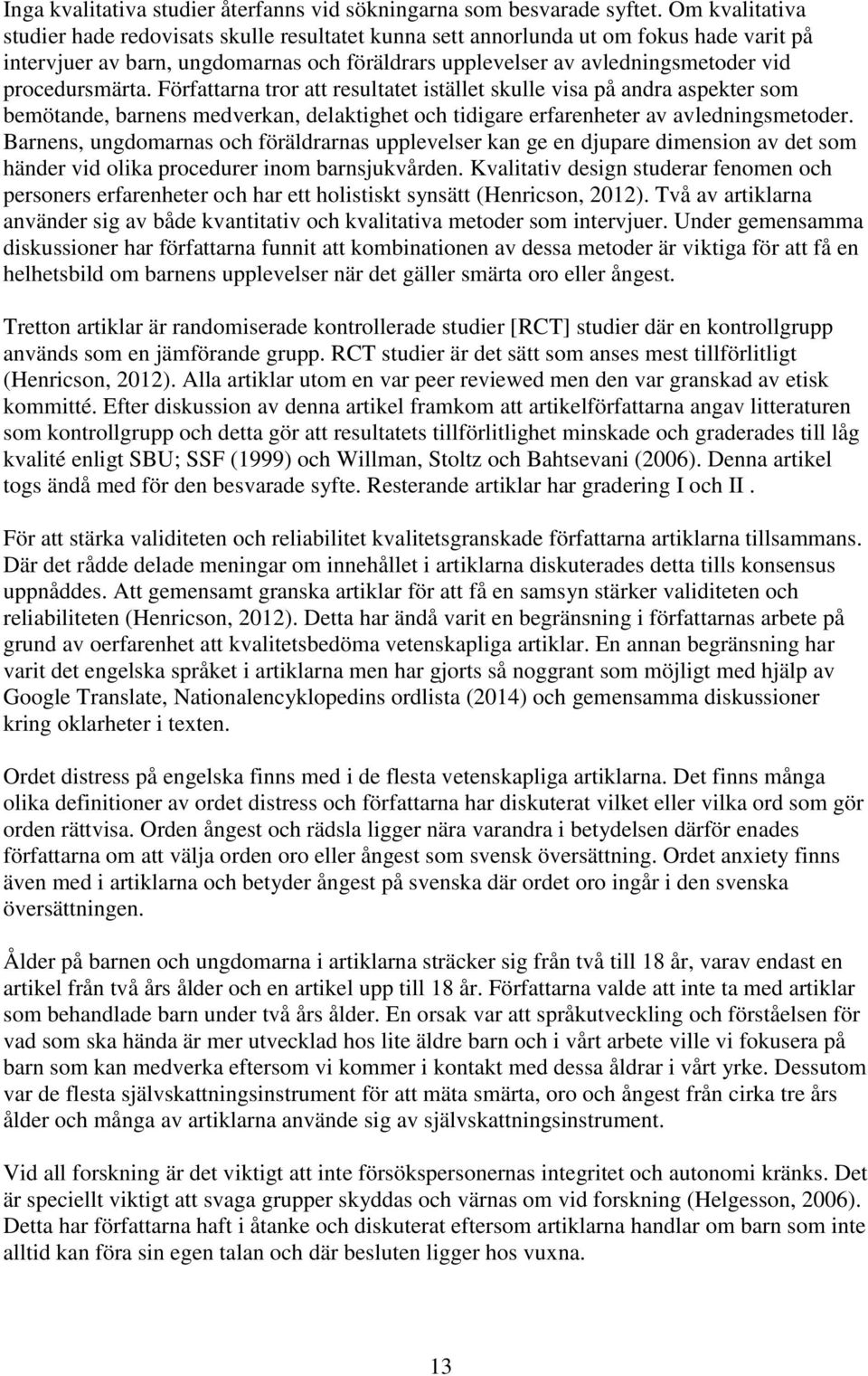 procedursmärta. Författarna tror att resultatet istället skulle visa på andra aspekter som bemötande, barnens medverkan, delaktighet och tidigare erfarenheter av avledningsmetoder.