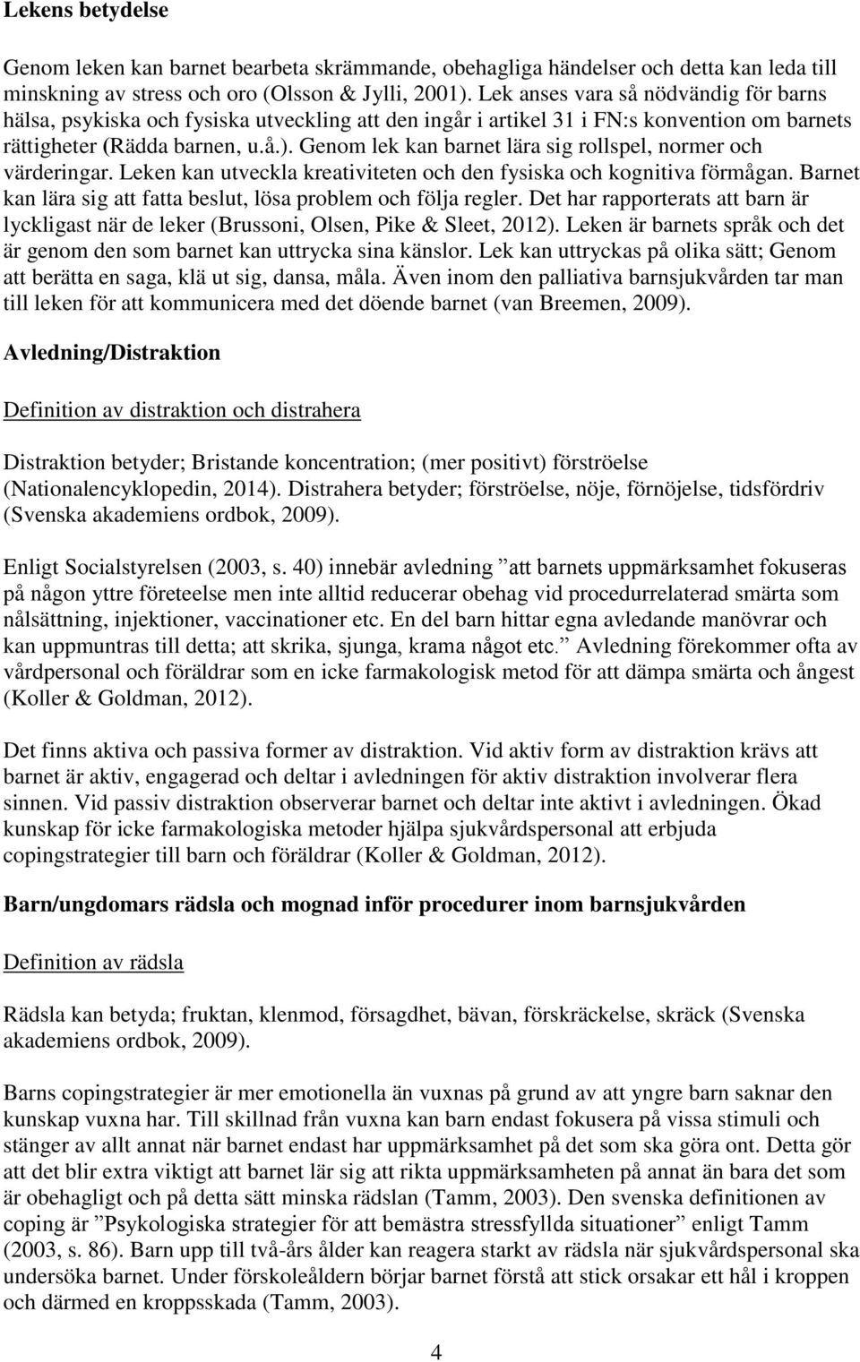 Genom lek kan barnet lära sig rollspel, normer och värderingar. Leken kan utveckla kreativiteten och den fysiska och kognitiva förmågan.