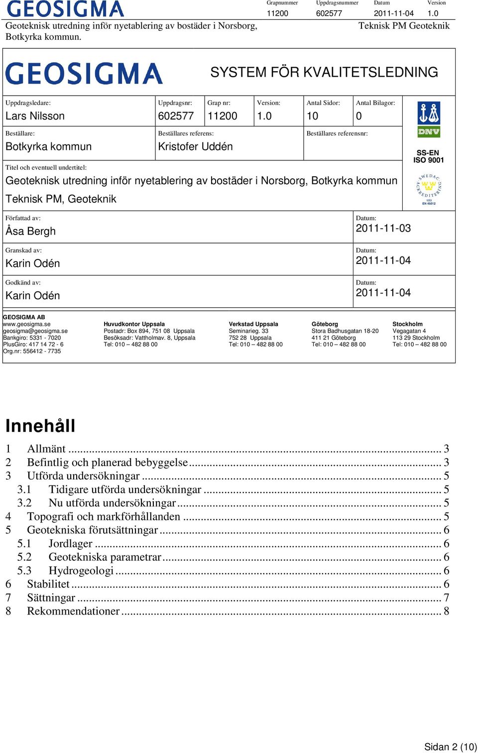 bostäder i Norsborg, Botkyrka kommun Teknisk PM, Geoteknik Författad av: Åsa Bergh Granskad av: Karin Odén Godkänd av: Karin Odén : 2011-11-03 : 2011-11-04 : 2011-11-04 GEOSIGMA AB www.geosigma.