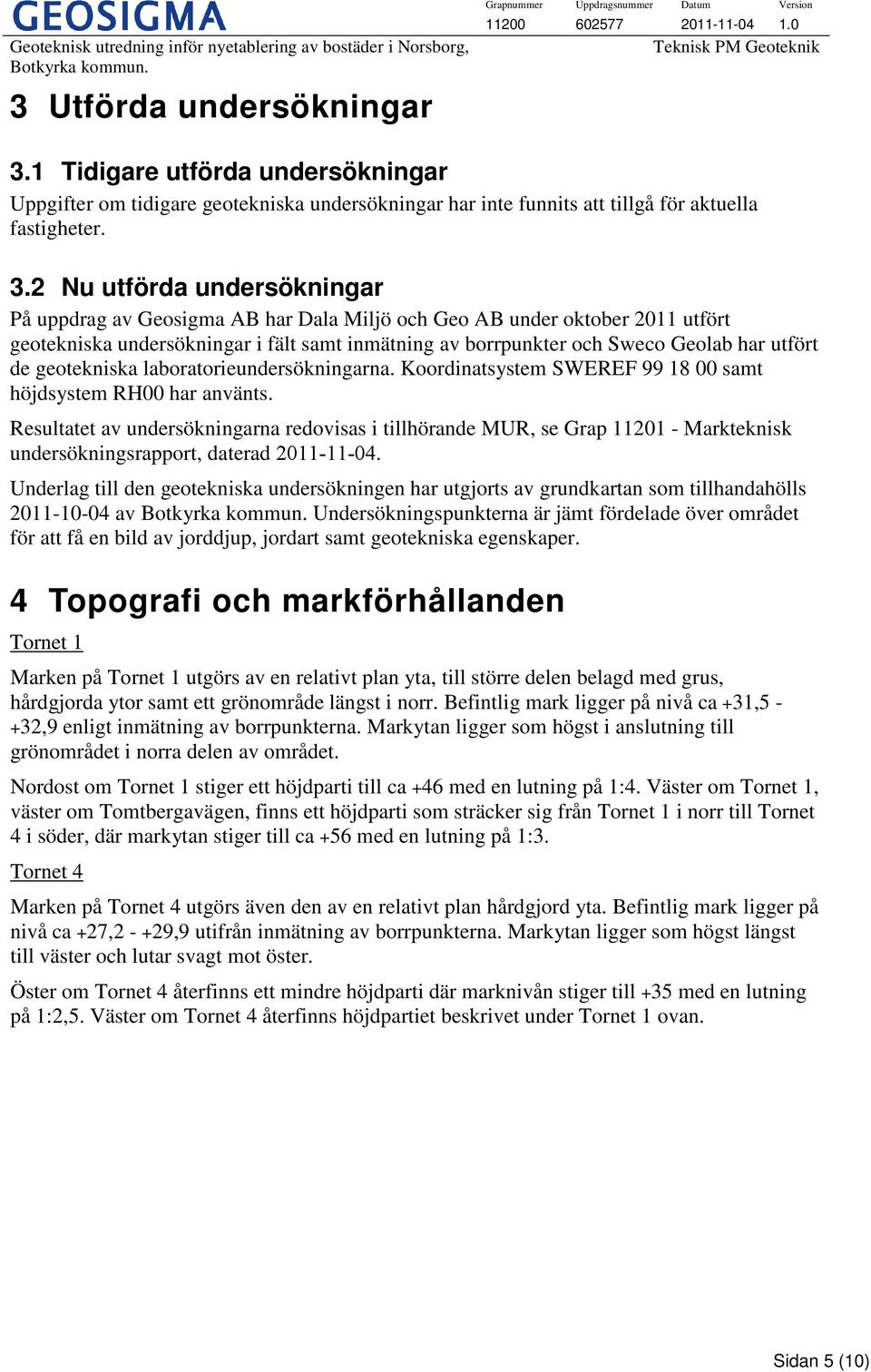 2 Nu utförda undersökningar På uppdrag av Geosigma AB har Dala Miljö och Geo AB under oktober 2011 utfört geotekniska undersökningar i fält samt inmätning av borrpunkter och Sweco Geolab har utfört