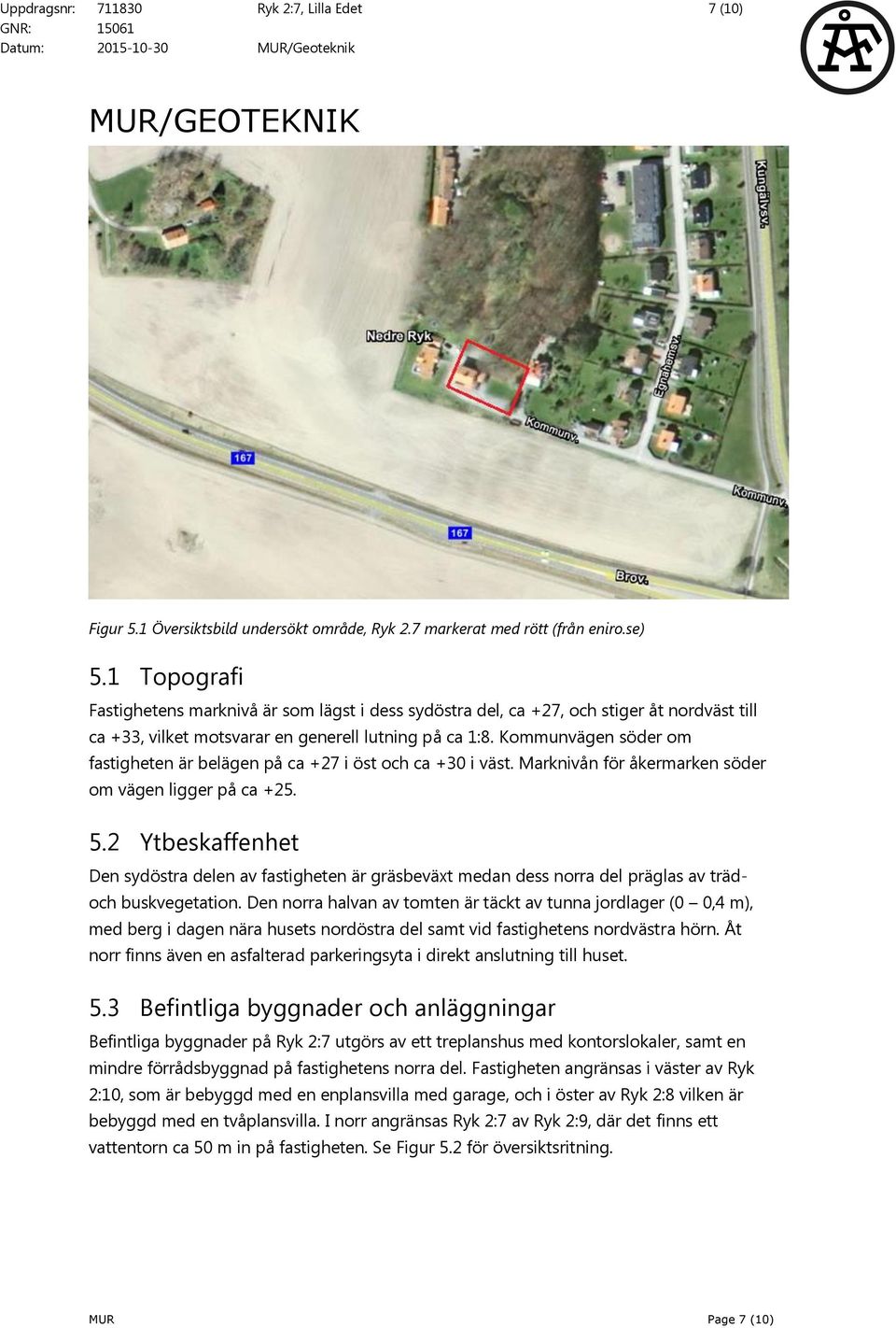 Kmmunvägen söder m fastigheten är belägen på ca +27 i öst ch ca +30 i väst. Marknivån för åkermarken söder m vägen ligger på ca +25. 5.