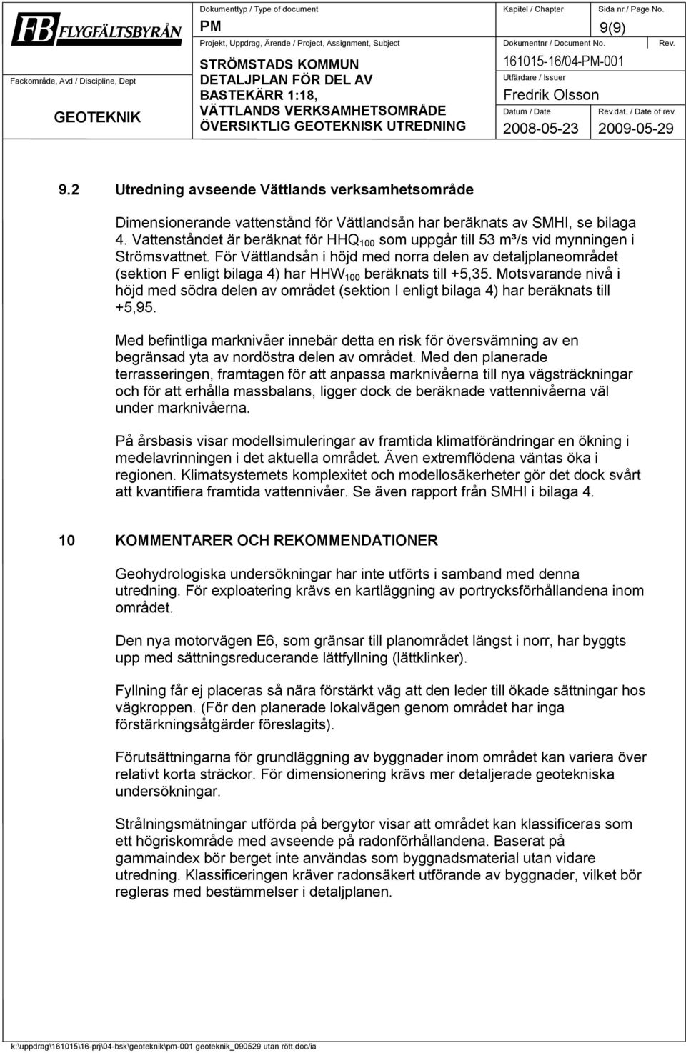 För Vättlandsån i höjd med norra delen av detaljplaneområdet (sektion F enligt bilaga 4) har HHW 100 beräknats till +5,35.