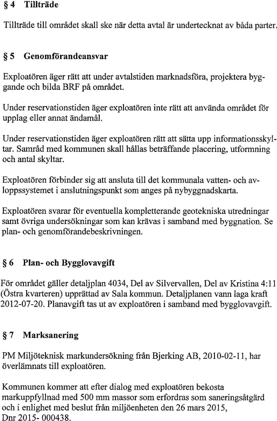 Under reservationstiden äger exploatören inte rätt att använda området för upplag eller annat ändamål. Under reservationstiden äger exploatören rätt att sätta upp informationsskyltar.