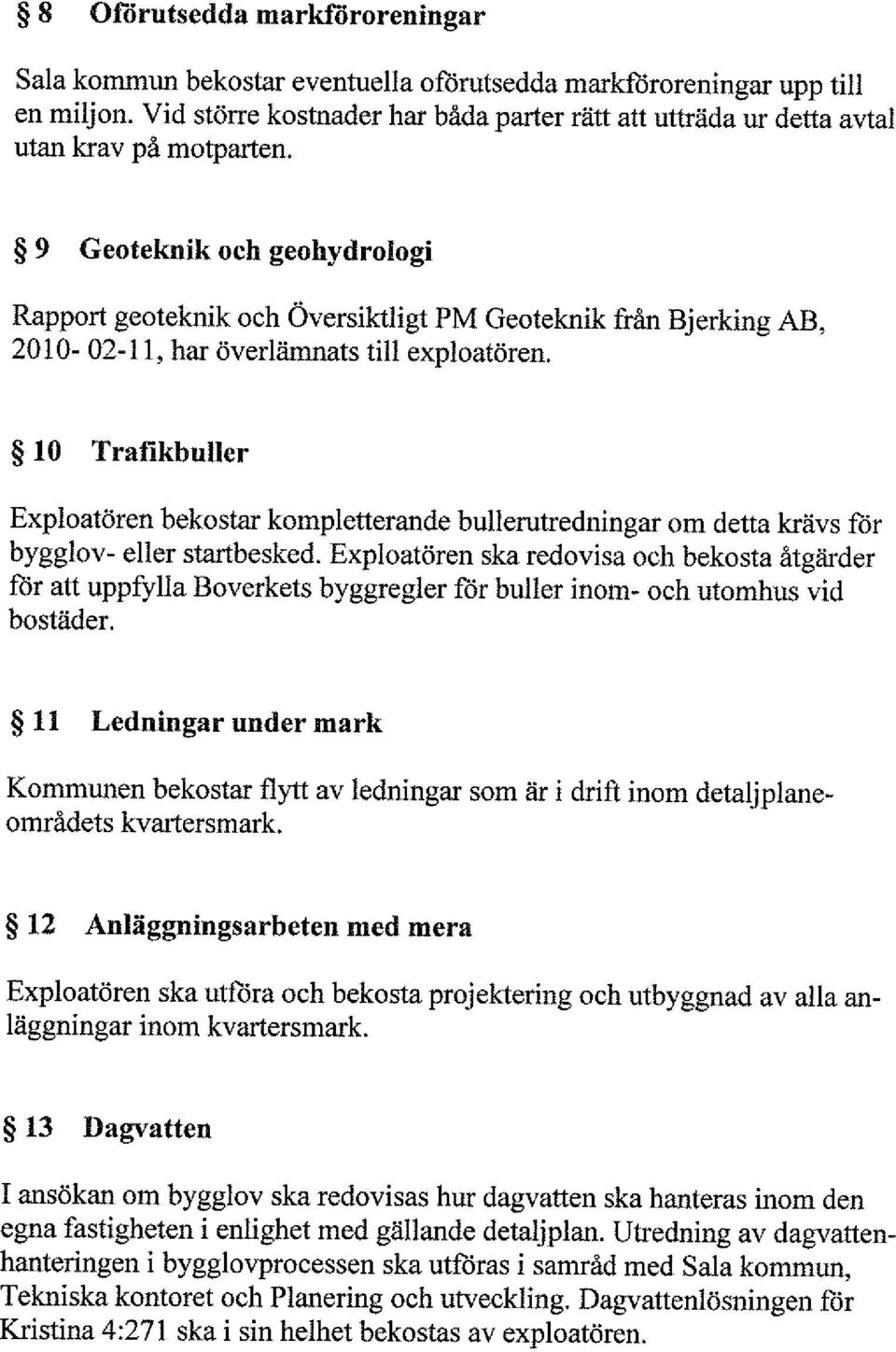 9 Geoteknik och geohydrologi Rapport geoteknik och Översiktligt PM Geoteknik från Bjerking AB, 2010-02-11, har överlämnats till exploatören.