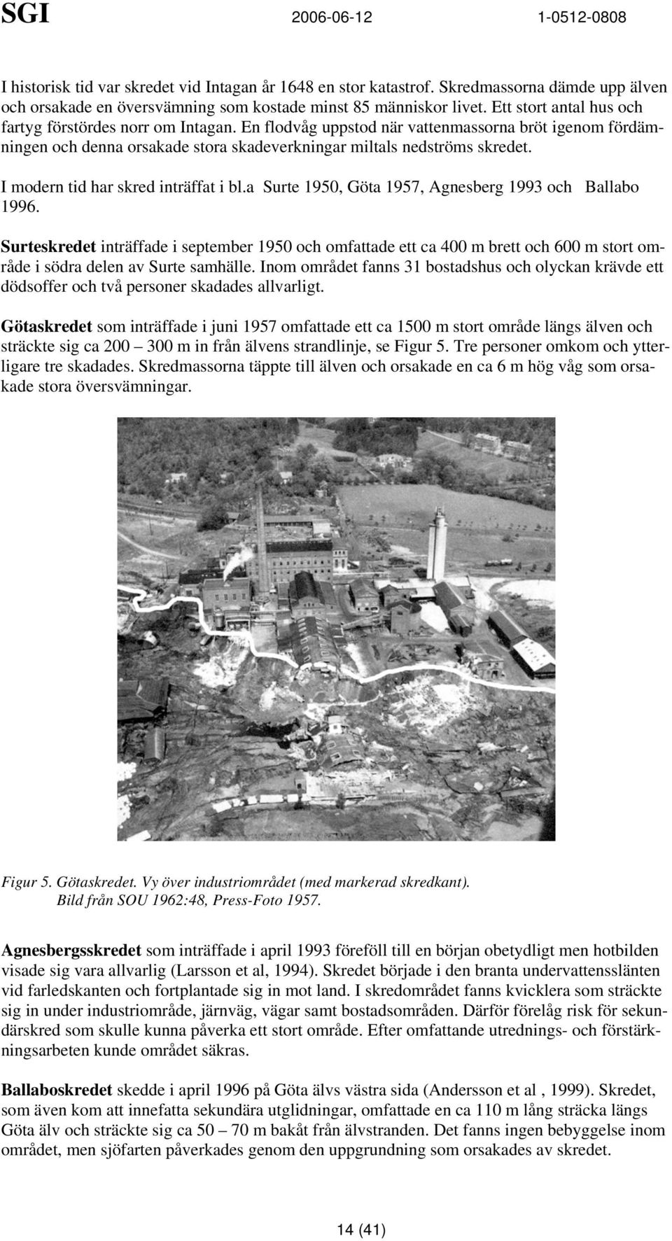 I modern tid har skred inträffat i bl.a Surte 1950 Göta 1957 Agnesberg 1993 och allabo 1996.
