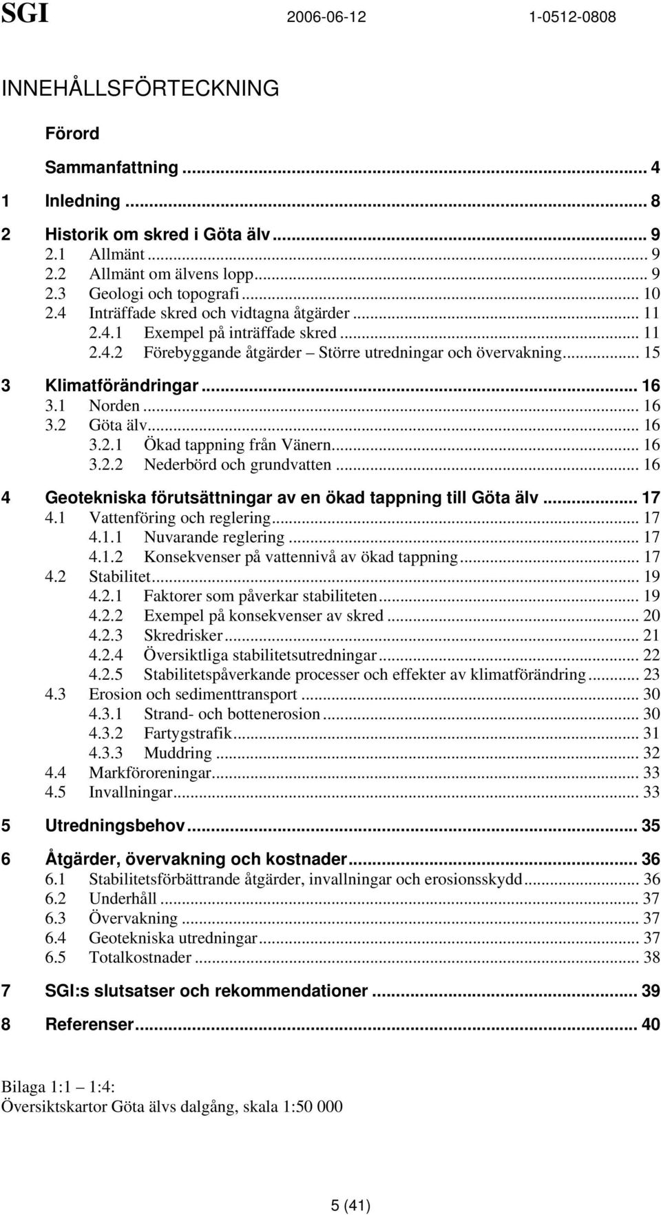 .. 16 3.2.1 Ökad tappning från Vänern... 16 3.2.2 Nederbörd och grundvatten... 16 4 Geotekniska förutsättningar av en ökad tappning till Göta älv... 17 4.1 Vattenföring och reglering... 17 4.1.1 Nuvarande reglering.