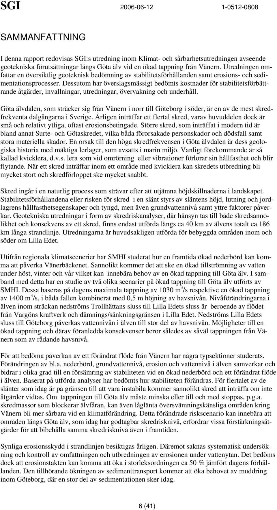essutom har överslagsmässigt bedömts kostnader för stabilitetsförbättrande åtgärder invallningar utredningar övervakning och underhåll.