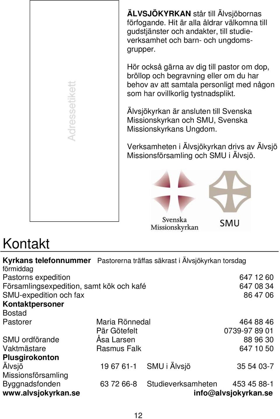 Älvsjökyrkan är ansluten till Svenska Missionskyrkan och SMU, Svenska Missionskyrkans Ungdom. Verksamheten i Älvsjökyrkan drivs av Älvsjö Missionsförsamling och SMU i Älvsjö.