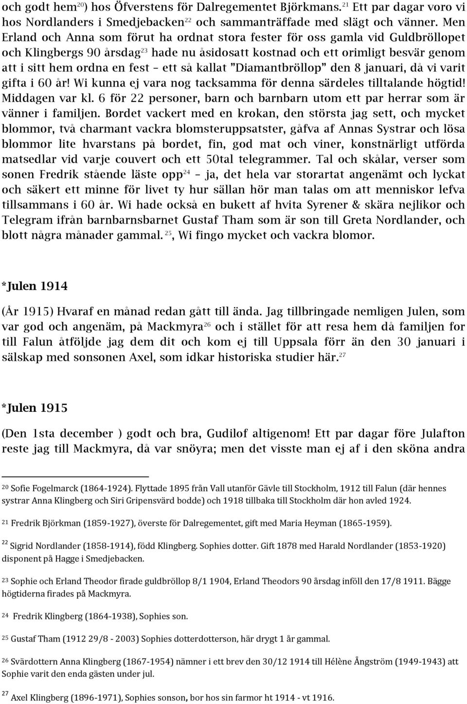 ett så kallat Diamantbröllop den 8 januari, då vi varit gifta i 60 år! Wi kunna ej vara nog tacksamma för denna särdeles tilltalande högtid! Middagen var kl.