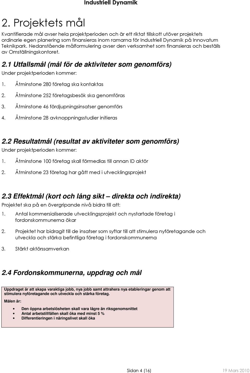 1 Utfallsmål (mål för de aktiviteter som genomförs) Under projektperioden kommer: 1. Åtminstone 280 företag ska kontaktas 2. Åtminstone 252 företagsbesök ska genomföras 3.