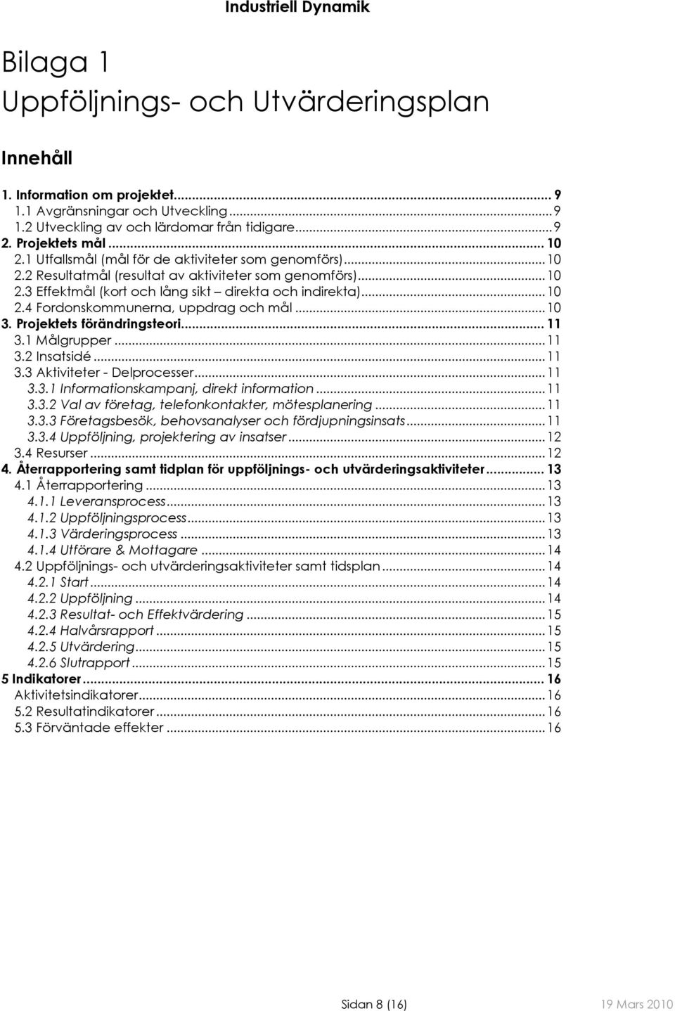 .. 10 3. Projektets förändringsteori... 11 3.1 Målgrupper... 11 3.2 Insatsidé... 11 3.3 Aktiviteter - Delprocesser... 11 3.3.1 Informationskampanj, direkt information... 11 3.3.2 Val av företag, telefonkontakter, mötesplanering.