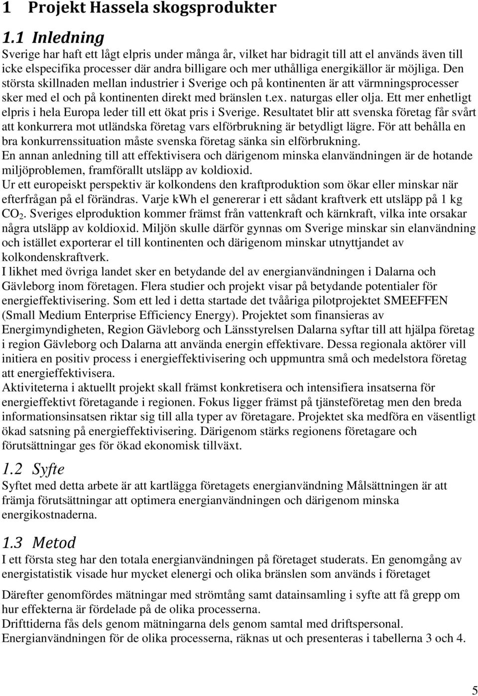 Den största skillnaden mellan industrier i Sverige och på kontinenten är att värmningsprocesser sker med el och på kontinenten direkt med bränslen t.ex. naturgas eller olja.