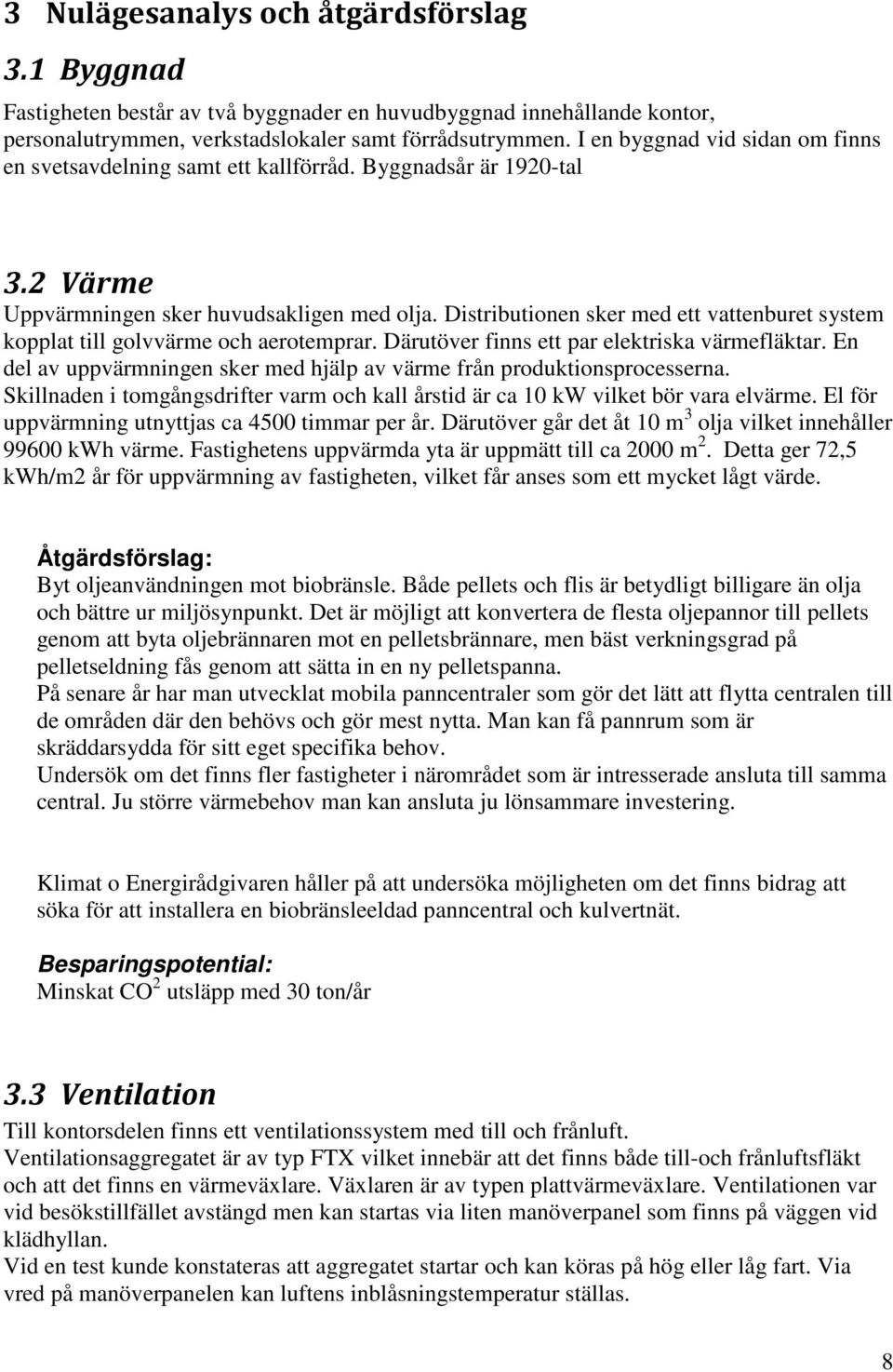 Distributionen sker med ett vattenburet system kopplat till golvvärme och aerotemprar. Därutöver finns ett par elektriska värmefläktar.