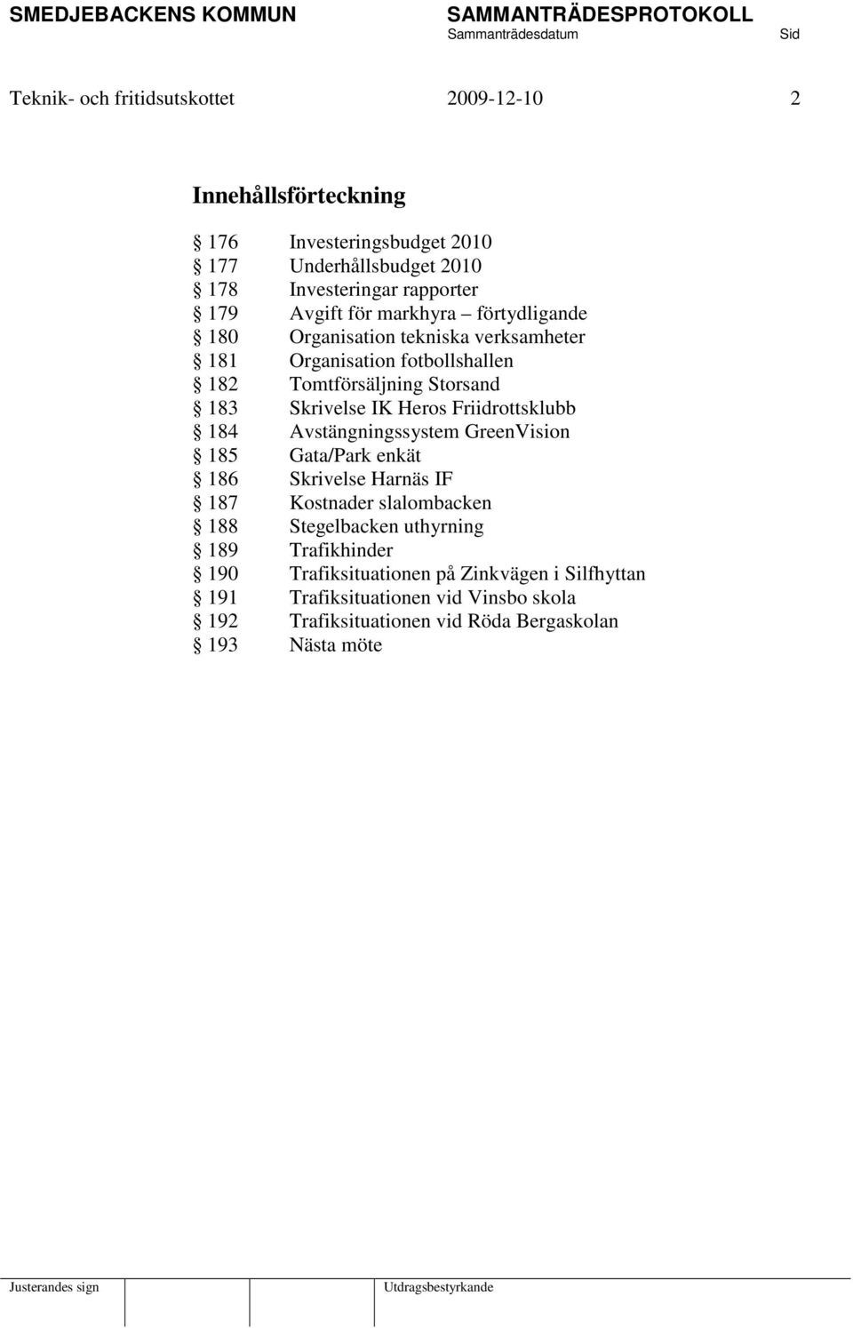 Heros Friidrottsklubb 184 Avstängningssystem GreenVision 185 Gata/Park enkät 186 Skrivelse Harnäs IF 187 Kostnader slalombacken 188 Stegelbacken