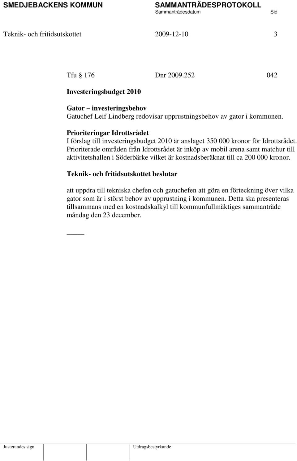 Prioriteringar Idrottsrådet I förslag till investeringsbudget 2010 är anslaget 350 000 kronor för Idrottsrådet.