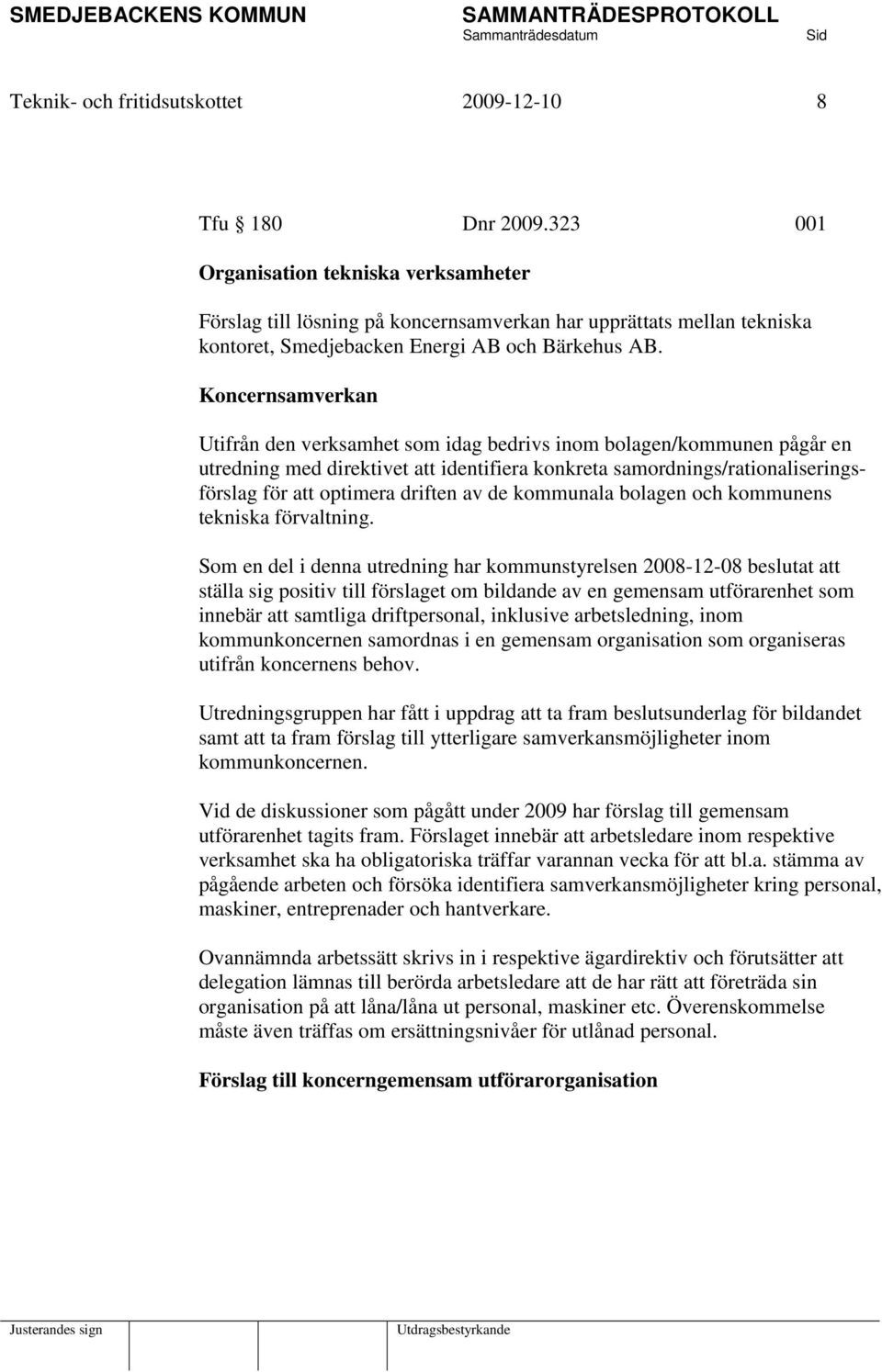 Koncernsamverkan Utifrån den verksamhet som idag bedrivs inom bolagen/kommunen pågår en utredning med direktivet att identifiera konkreta samordnings/rationaliseringsförslag för att optimera driften