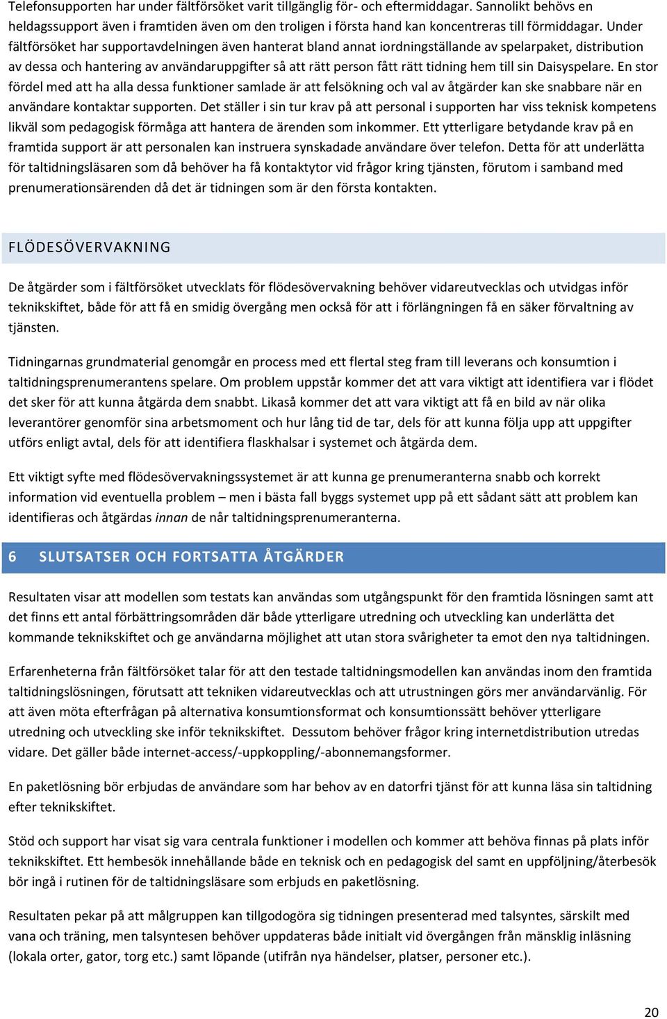 Under fältförsöket har supportavdelningen även hanterat bland annat iordningställande av spelarpaket, distribution av dessa och hantering av användaruppgifter så att rätt person fått rätt tidning hem