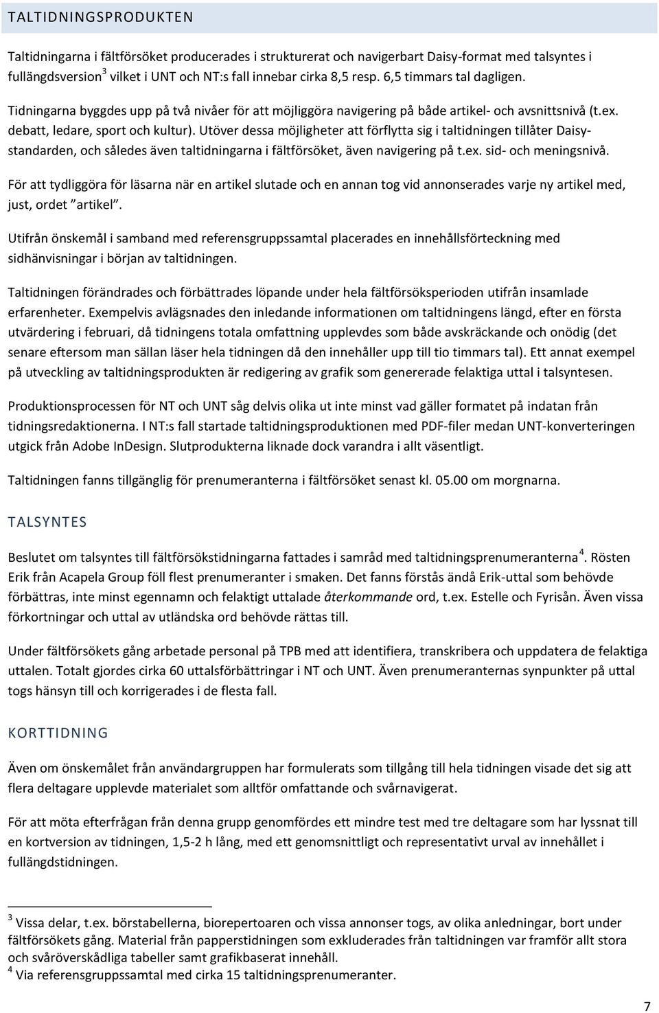 Utöver dessa möjligheter att förflytta sig i taltidningen tillåter Daisystandarden, och således även taltidningarna i fältförsöket, även navigering på t.ex. sid- och meningsnivå.