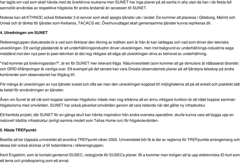 De kommer att placeras i Göteborg, Malmö och Umeå och är tänkta för tjänster som Kerberos, TACACS etc. Överhuvudtaget skall gemensamma tjänster kunna replikeras dit. 4.