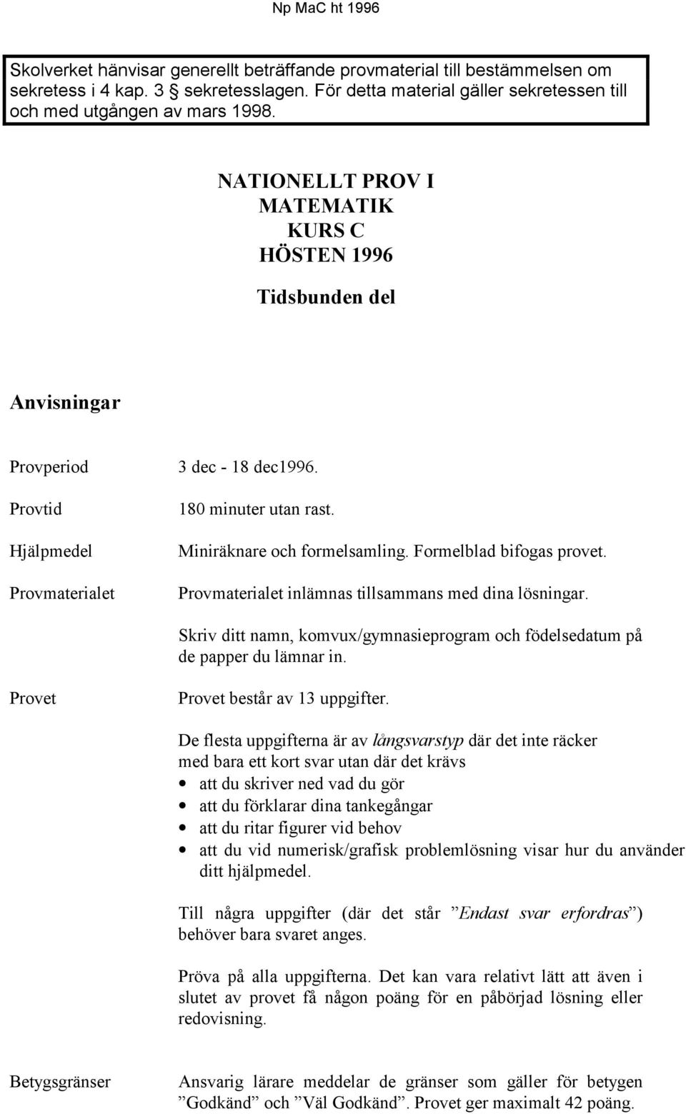 Formelblad bifogas provet. Provmaterialet inlämnas tillsammans med dina lösningar. Skriv ditt namn, komvux/gymnasieprogram och födelsedatum på de papper du lämnar in.