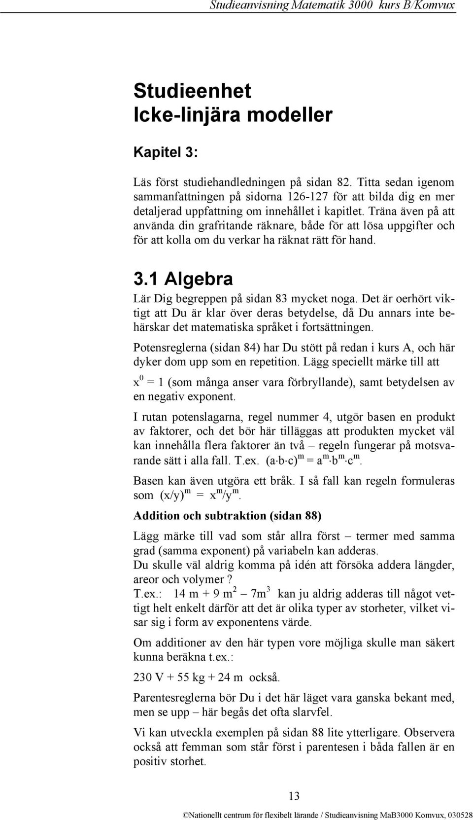 Träna även på att använda din grafritande räknare, både för att lösa uppgifter och för att kolla om du verkar ha räknat rätt för hand. 3.1 Algebra Lär Dig begreppen på sidan 83 mycket noga.